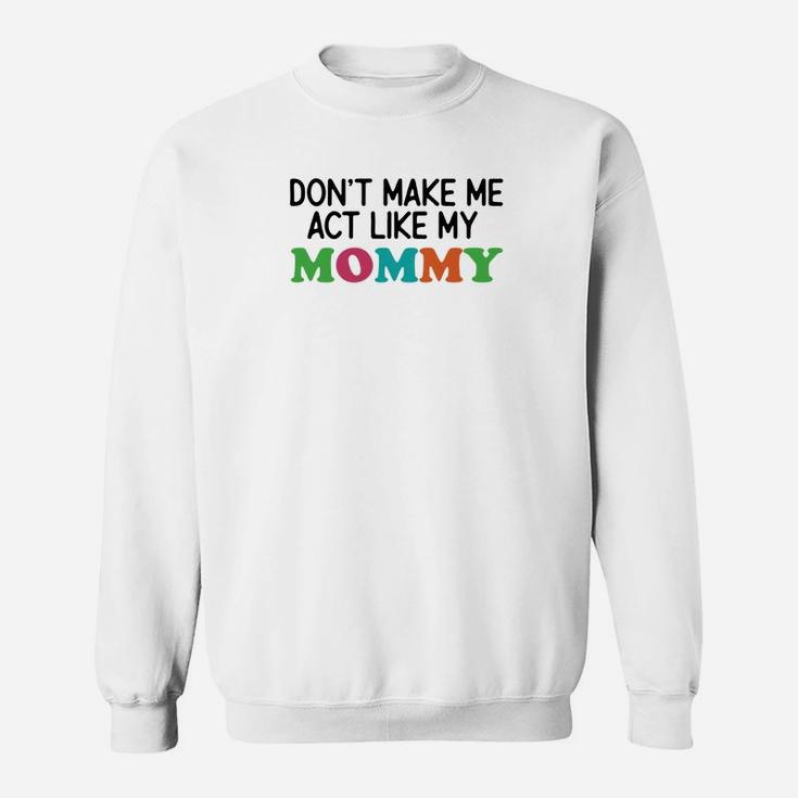 Dont Make Me Act Like My Mommy Sweat Shirt