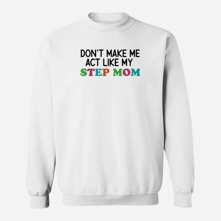 Dont Make Me Act Like My Stepmom Sweat Shirt