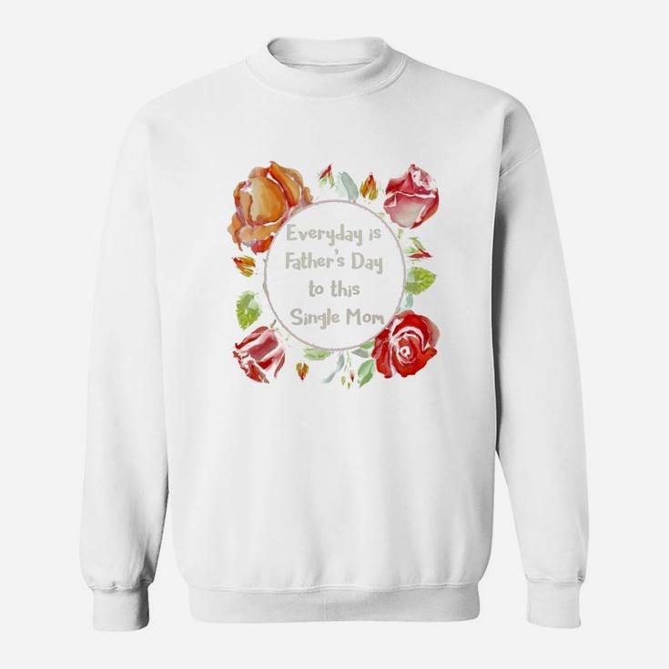 Everyday Is Father Day To This Single Mom Sweat Shirt
