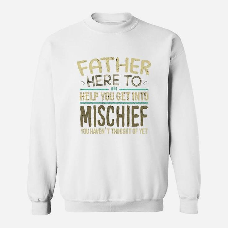 Father Here To Help You Get Into Mischief You Have Not Thought Of Yet Funny Man Saying Sweat Shirt