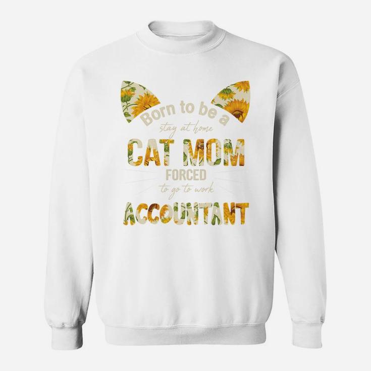 Floral Born To Be A Stay At Home Cat Mom Forced to go to work Accountant Job, Mom Gift Sweat Shirt