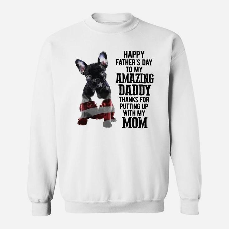 French Bulldog Happy Fathers Day To My Amazing Daddy Thanks For Putting Up Shirt Sweat Shirt