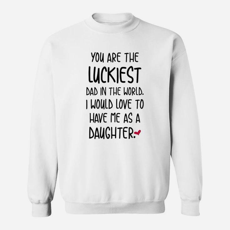 Funny Fathers Day You Are The Luckiest Dad In The World Sweat Shirt