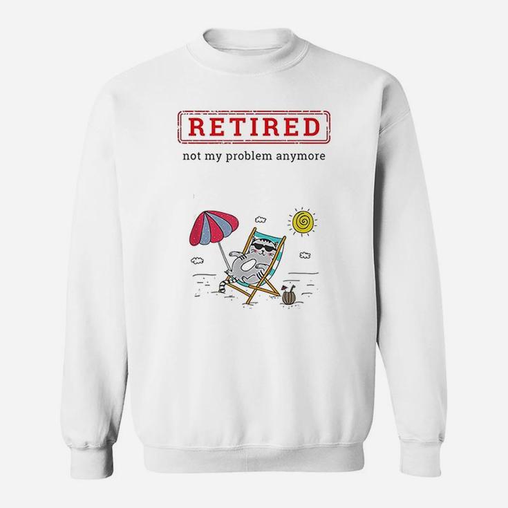 Funny Retirement Gift Retired Not My Problem Anymore Sweat Shirt