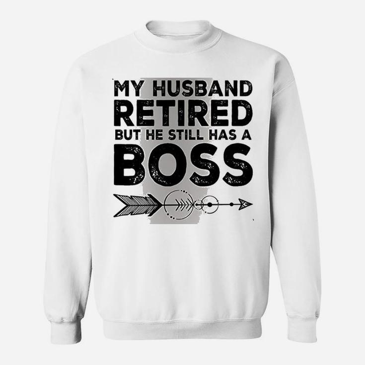 Funny Wife My Husband Retired But He Still Has A Boss Sweat Shirt