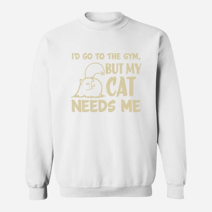 Go To The Gym But My Cat Needs Me Sweat Shirt