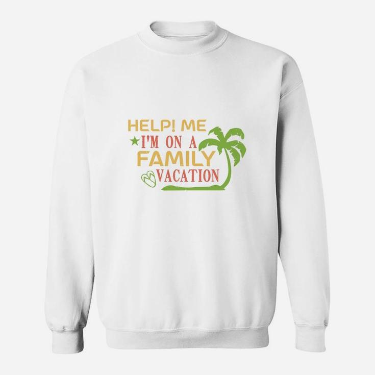 Help Me I Am On A Family Vacation Sweat Shirt