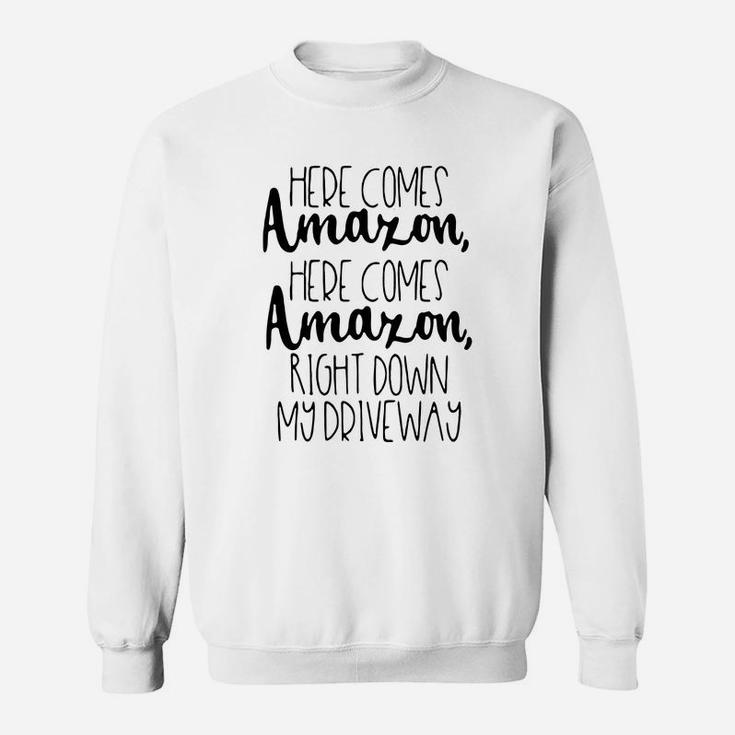 Here Comes Amazon Here Comes Amazon Right Down My Driveway Sweat Shirt