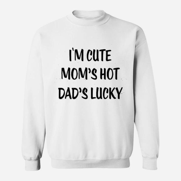 I Am Cute  Moms Hot  Dads Lucky Sweat Shirt