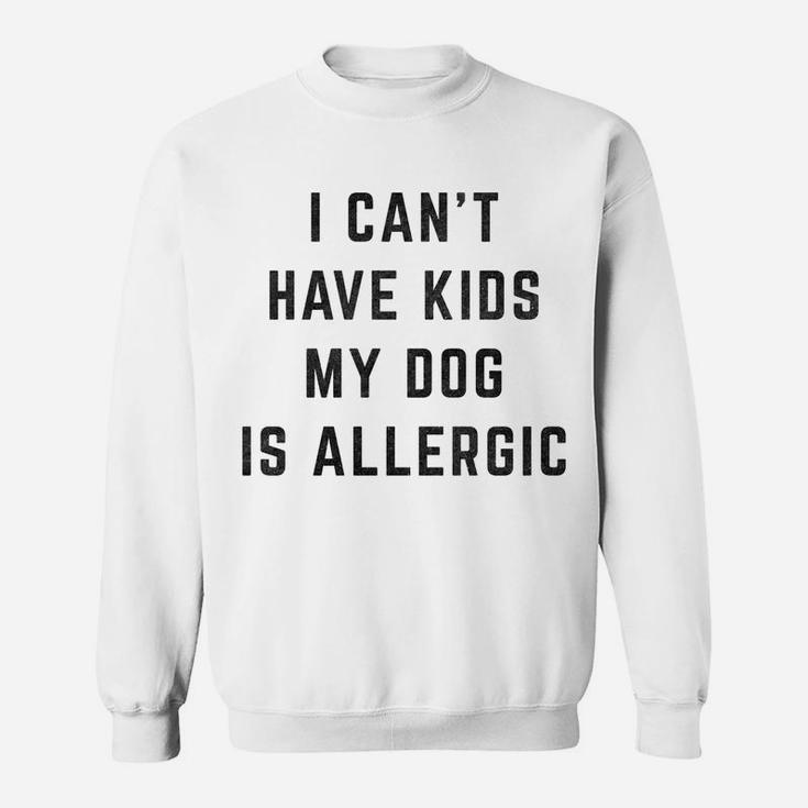 I Cant Have Kids My Dog Is Allergic Funny Sweat Shirt