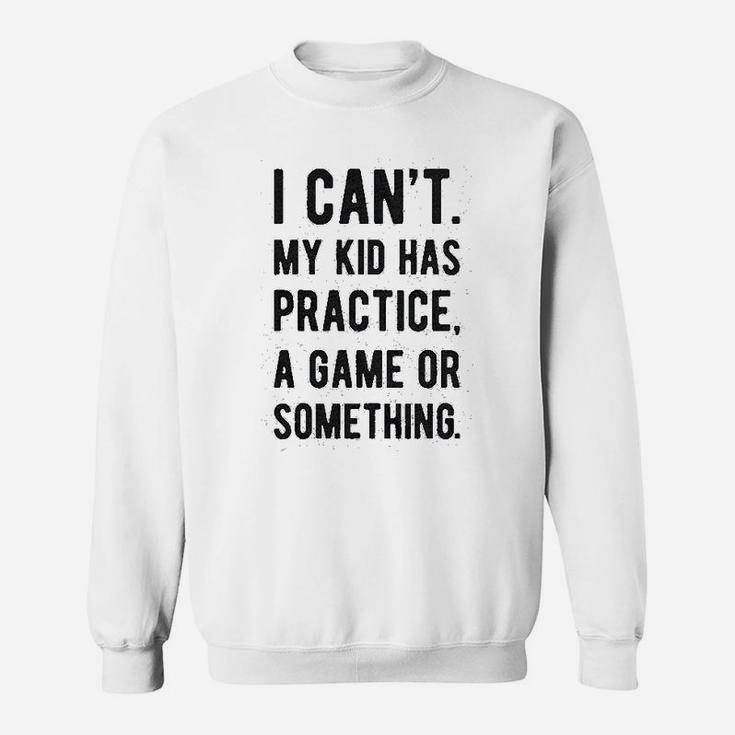 I Cant My Kid Has Practice A Game Or Something Sweat Shirt