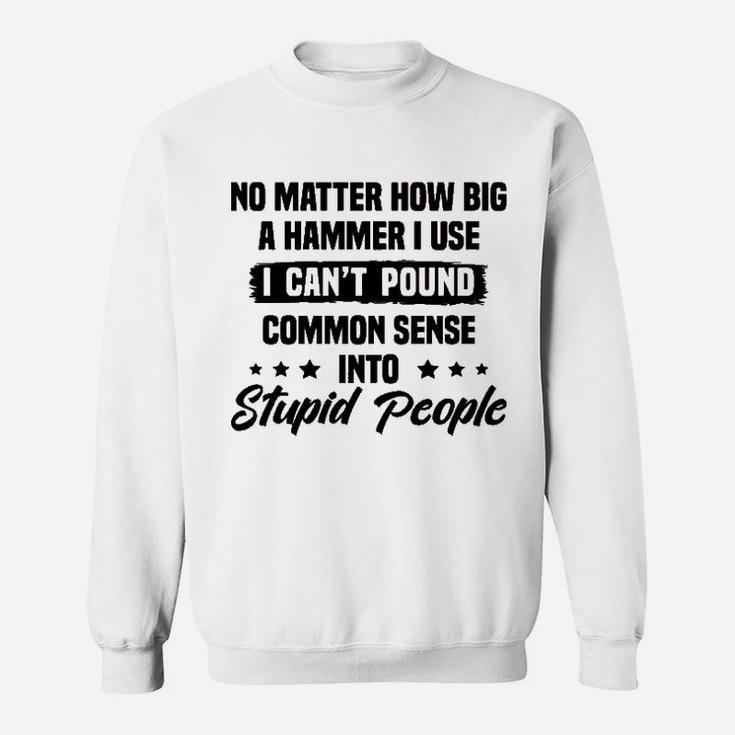 I Cant Pound Common Sense Into Stupid People Sweatshirt