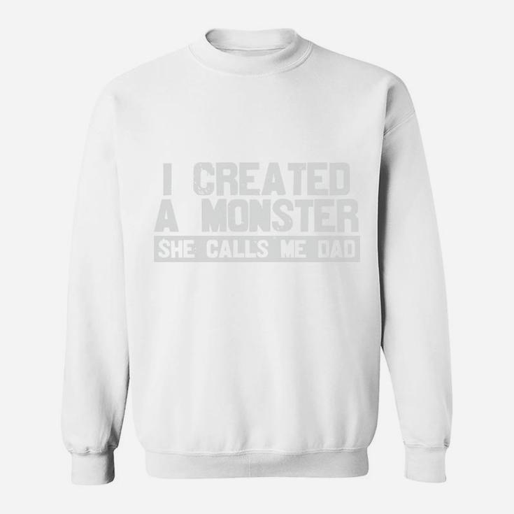 I Created A Monster She Calls Me Dad Funny Dad Gifts Sweatshirt