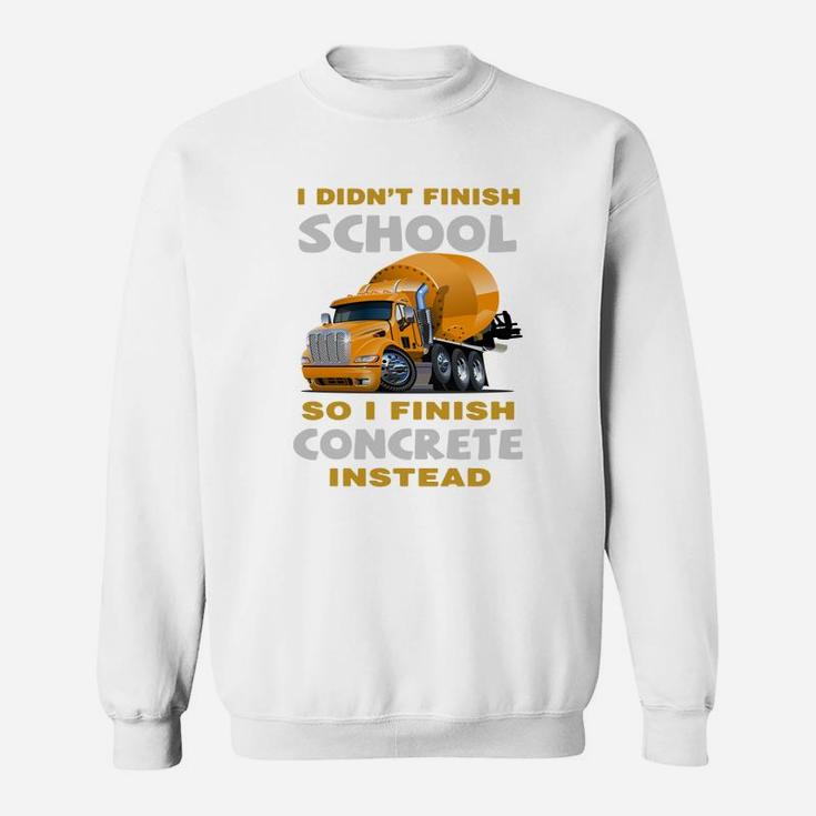 I Didn’t Finish School So I Finish Concrete Instead Tshirts Sweat Shirt
