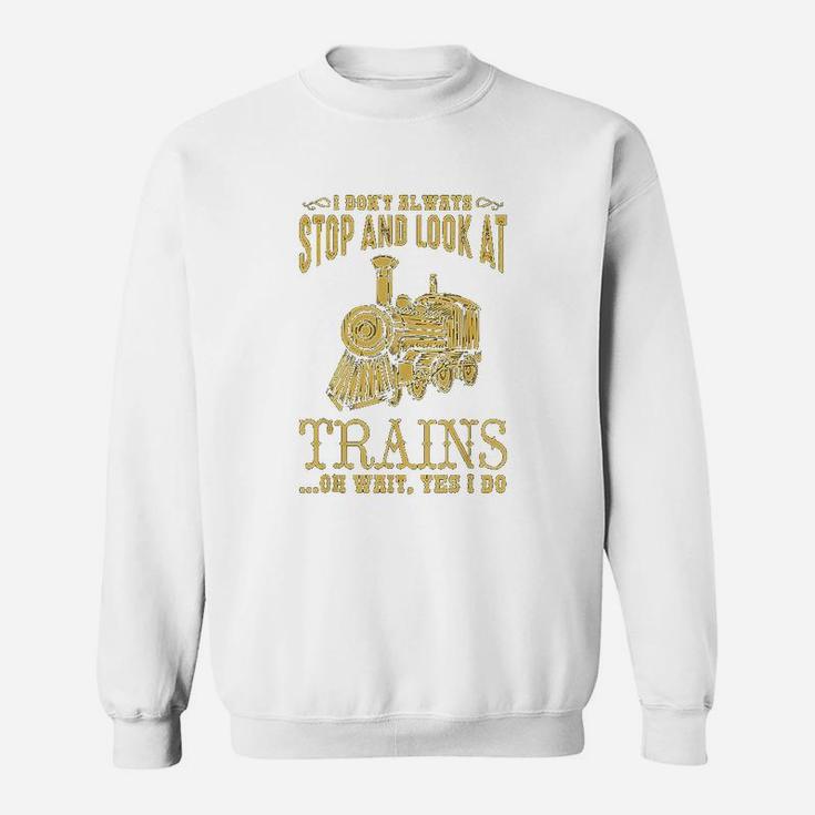 I Dont Always Stop Look At Trains Old Railroad Sweat Shirt
