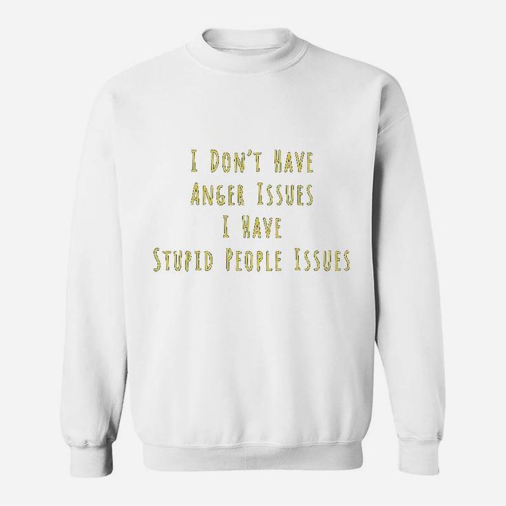 I Dont Have Anger Issues I Have Stupid People Issues Sweatshirt