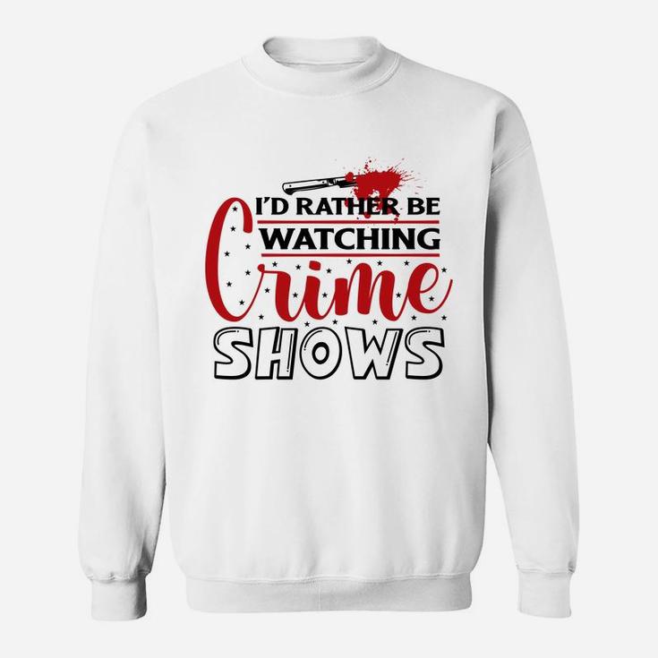 I Have Had Rather Be Watching Crime Shows Crime Shows Sweatshirt