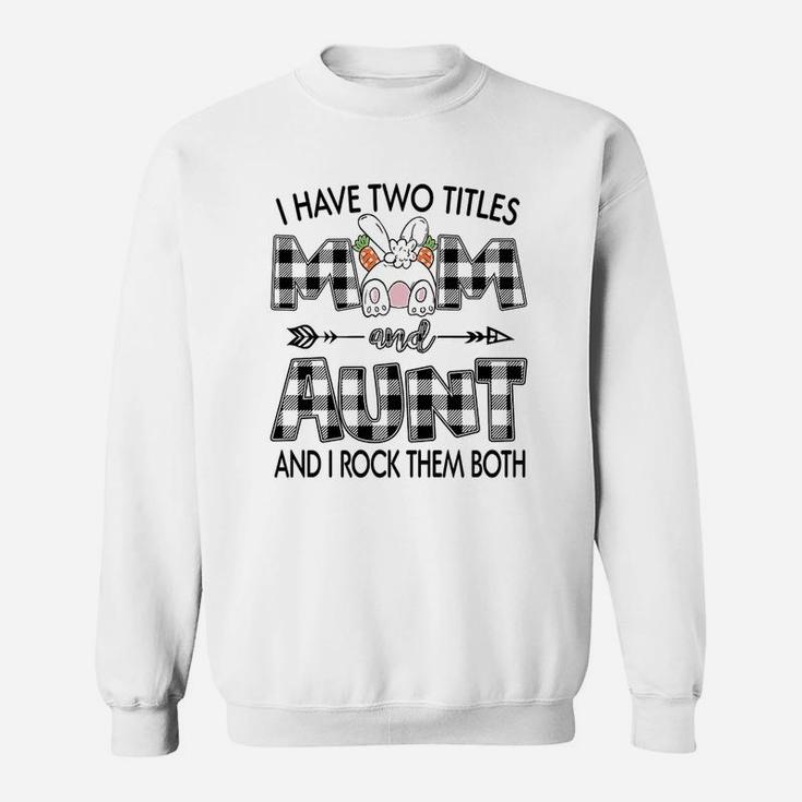 I Have Two Titles Mom And Aunt And I Rock Them Both  Sweat Shirt