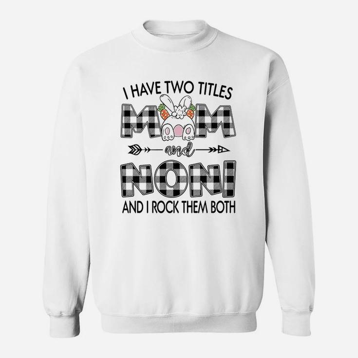 I Have Two Titles Mom And Noni Sweat Shirt