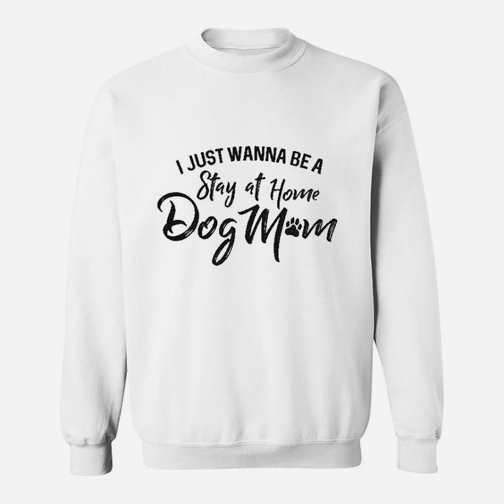 I Just Wanna Be A Stay At Home Dog Mom Sweat Shirt