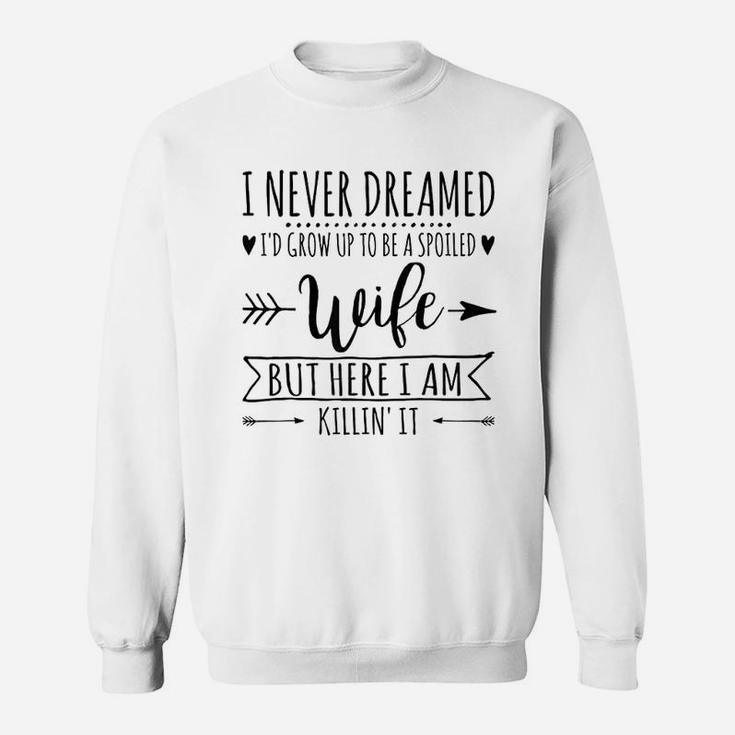 I Never Dreamed Id Grow Up To Be A Spoiled Wife Sweat Shirt