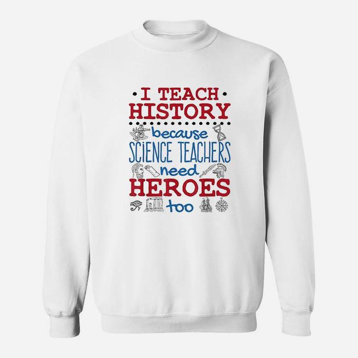 I Teach History Heroes Funny High School History Teacher Sweat Shirt