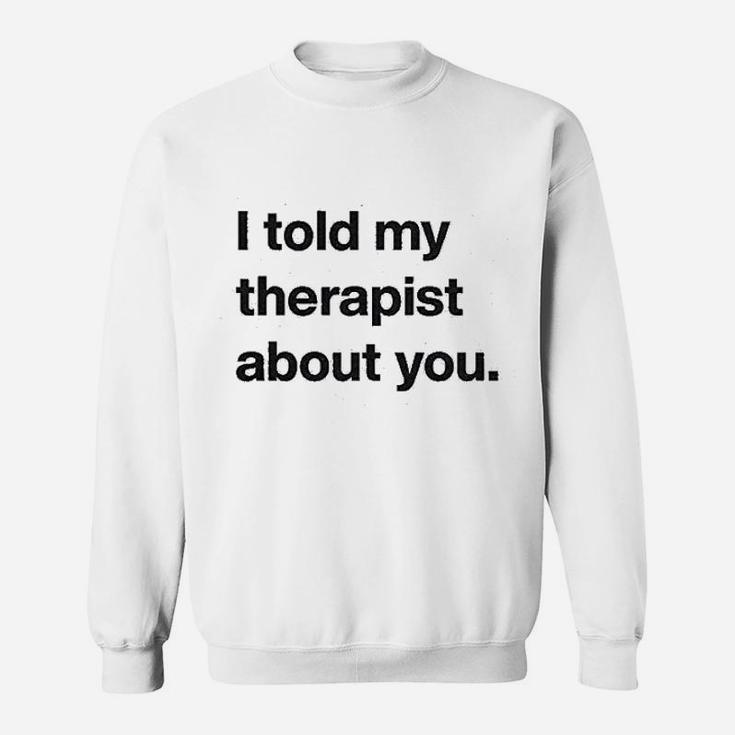 I Told My Therapist About You Funny Humor Sarcasm Graphic Sweatshirt