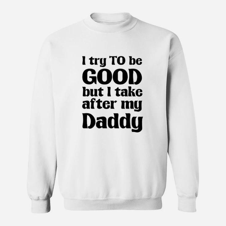 I Try To Be Good Take After My Daddy Funny Cute Novelty Sweat Shirt