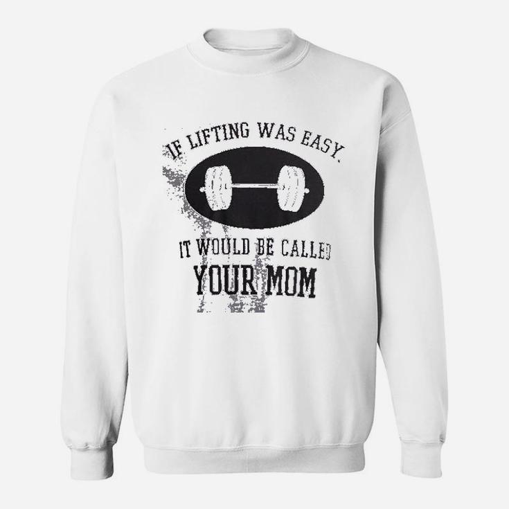 If Lifting Was Easy Itd Be Called Your Mom Sweat Shirt