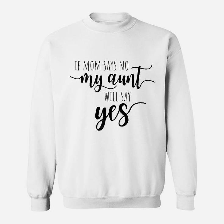 If Mom Says No My Aunt Will Say Yes For Niece Nephew Aunt Sweat Shirt