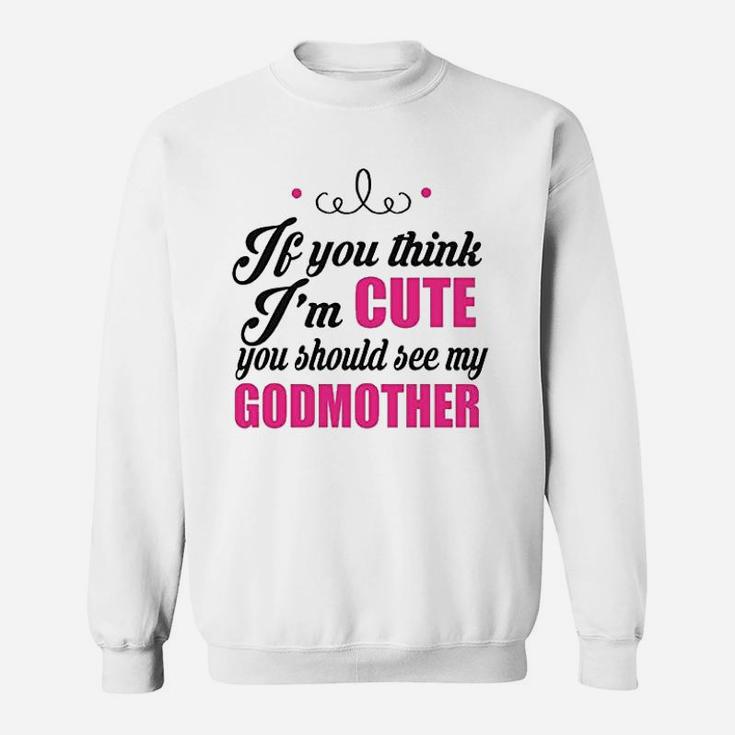 If You Think Im Cute You Should See My Godmother Sweat Shirt