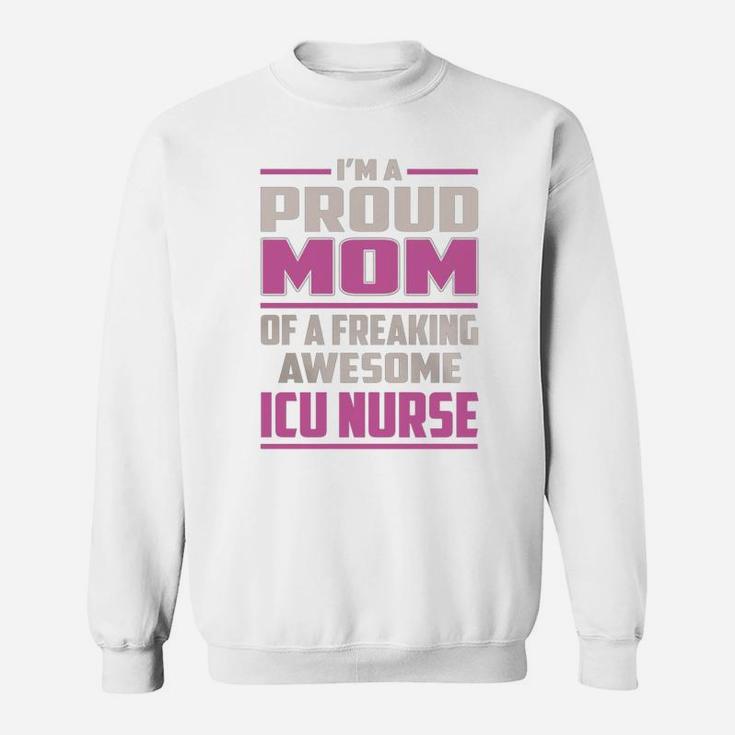 I'm A Proud Mom Of A Freaking Awesome Icu Nurse Job Shirts Sweat Shirt
