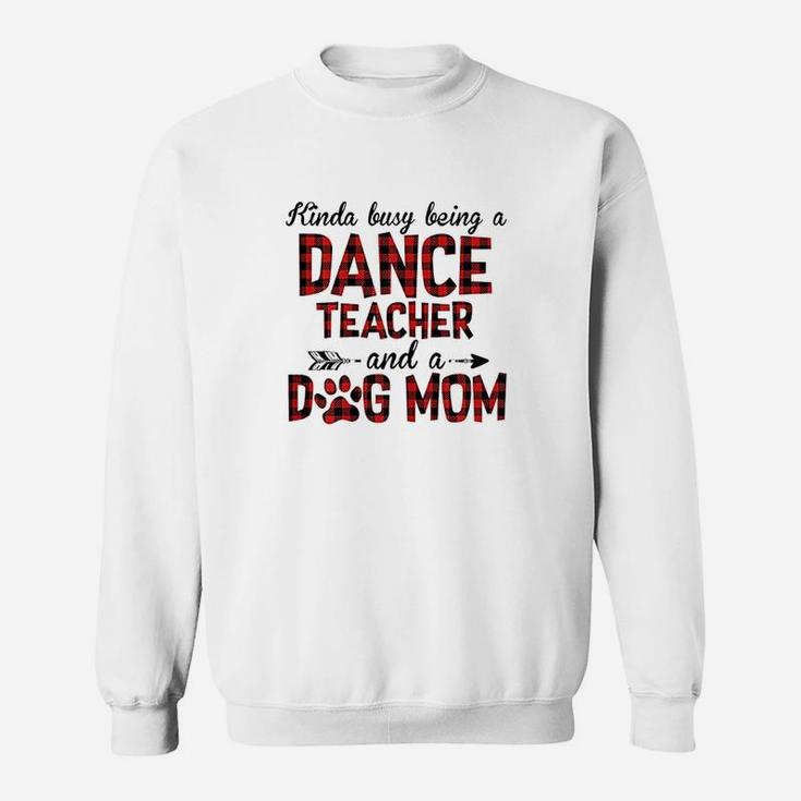 Kinda Busy Being A Dance Teacher And Dog Mom Sweat Shirt
