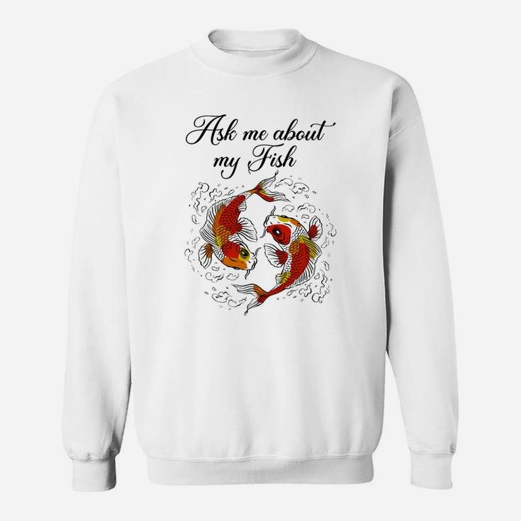 Koi Fish Lover, Ask Me About My Fish Funy Fish Gift Sweat Shirt