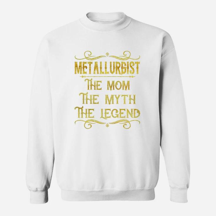 Metallurgist The Mom The Myth The Legend Job Shirts Sweat Shirt
