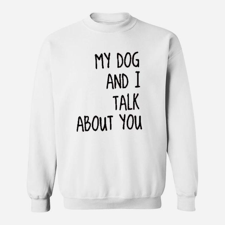 My Dog And I Talk About You Funny Sweat Shirt