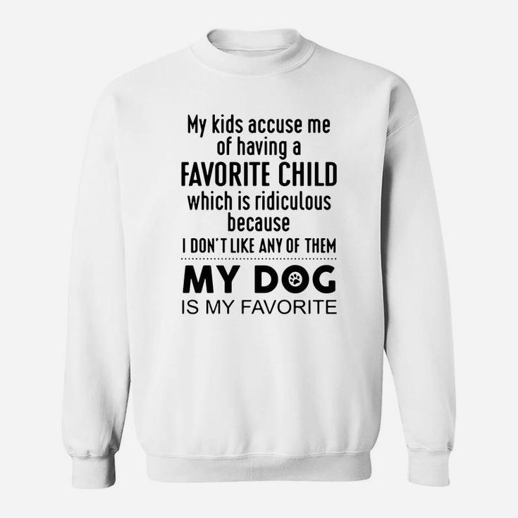 My Kids Accuse Me Of Having A Favorite Child Which Is Ridiculous My Dog Is My Favorite Sweat Shirt