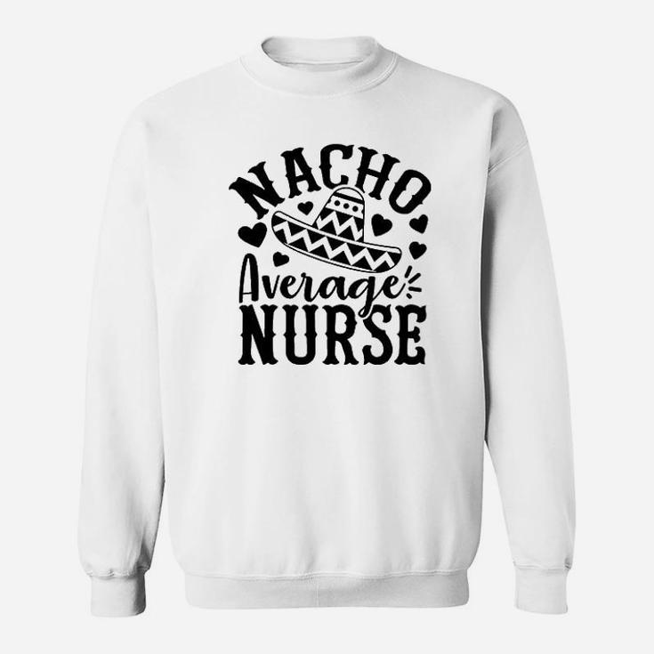 Nacho Average Nurse Sweat Shirt