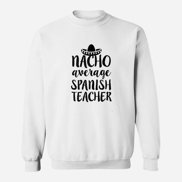 Nacho Average Spanish Teacher Funny Saying Gift Sweat Shirt