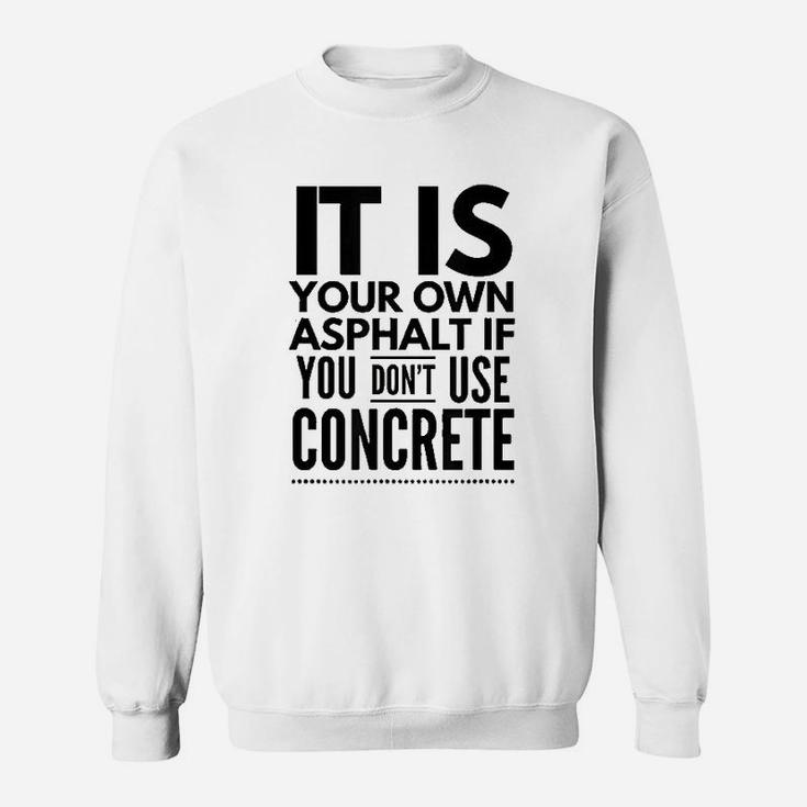 Nice It Is Your Own Asphalt If You Dont Use Concrete Sweat Shirt