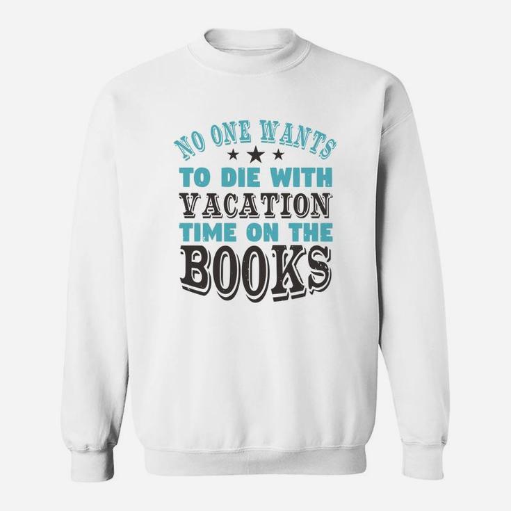 No One Wants To Die With Vacation Time On The Books Sweat Shirt