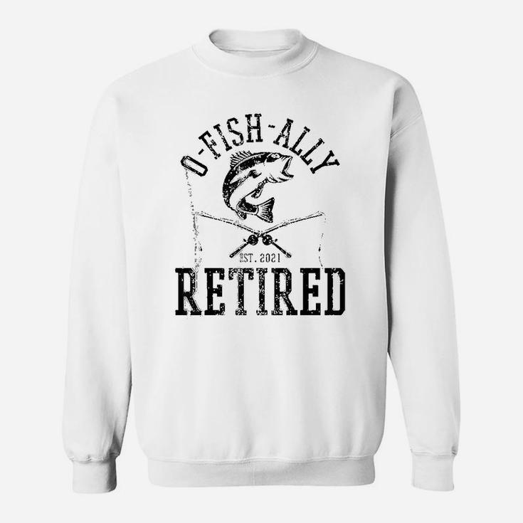 Oh Fish Ally Retired 2021 Funny Fishing Retirement Gift Men Sweatshirt