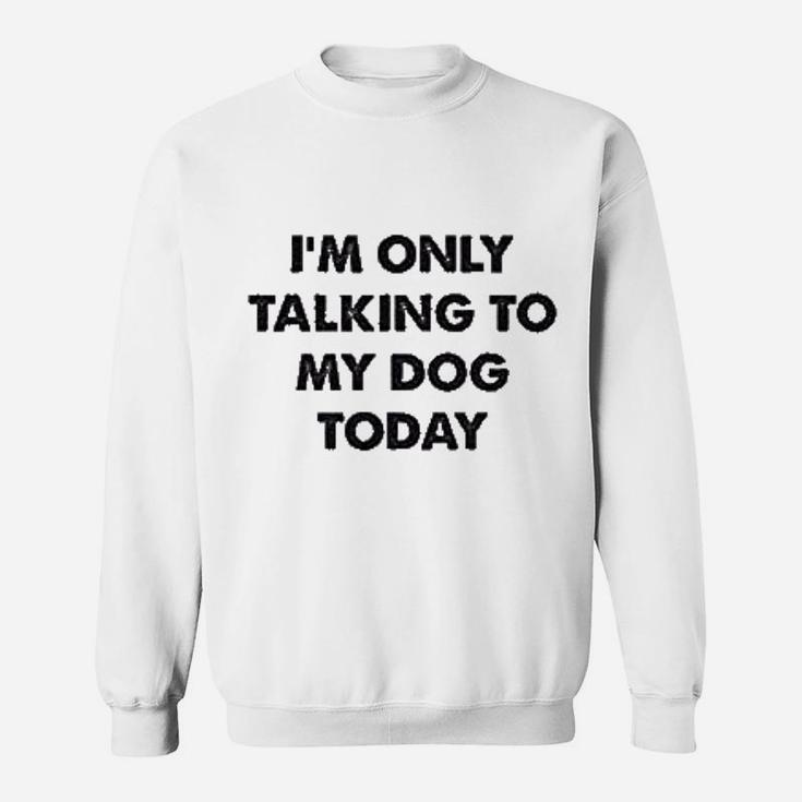 Only Talking To My Dog Today Sweat Shirt