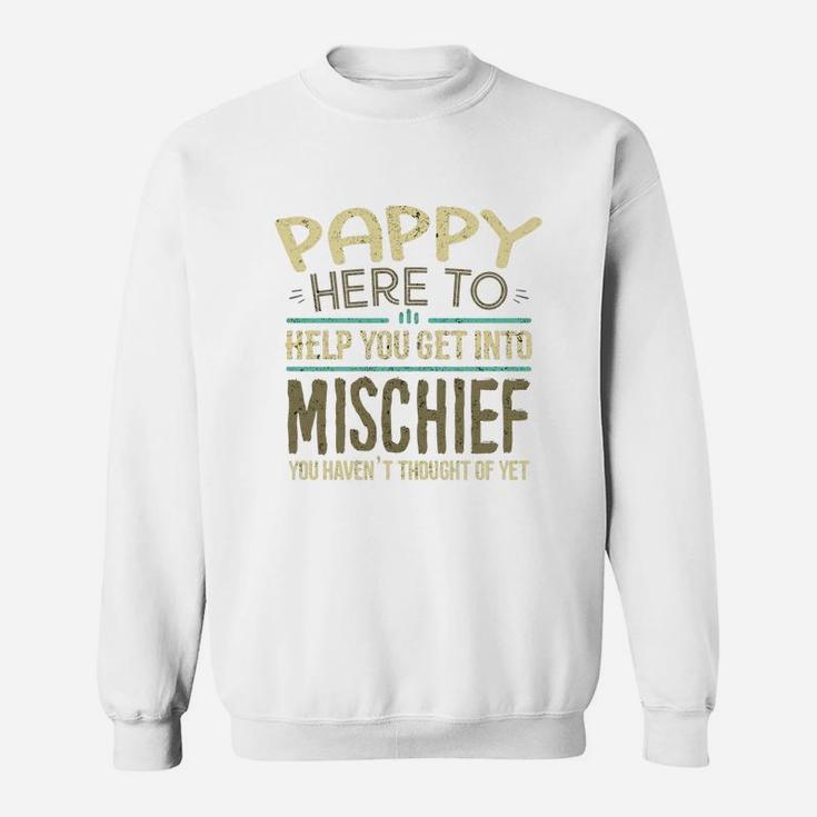 Pappy Here To Help You Get Into Mischief You Have Not Thought Of Yet Funny Man Saying Sweat Shirt