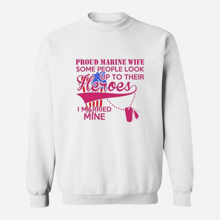 Proud Marine Wife Some People Look Up To Their Heroes Sweat Shirt