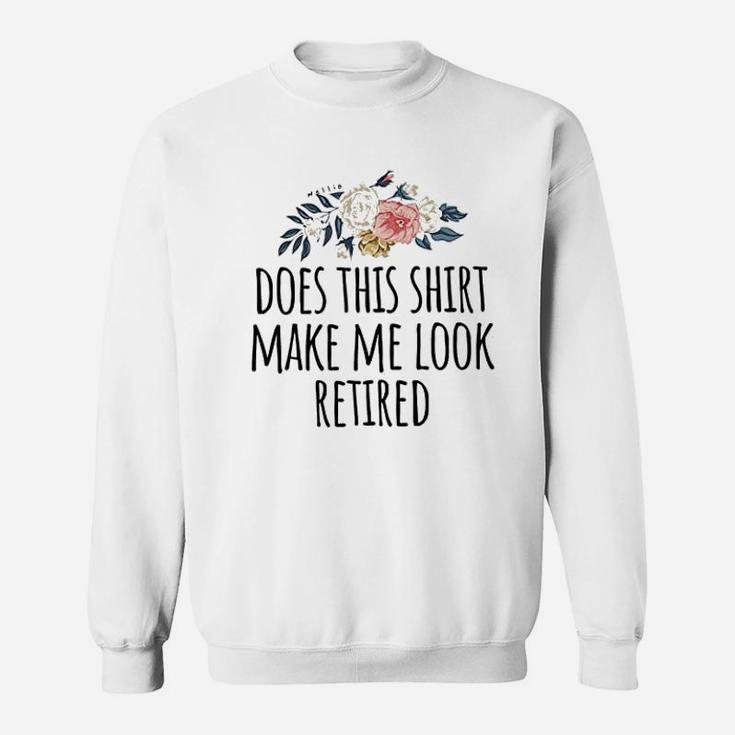 Retirement Gift Does This Shirt Make Me Look Retired Funny Sweat Shirt