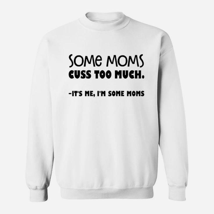 Some Moms Cuss Too Much It Is Me I Am Some Moms Sweat Shirt