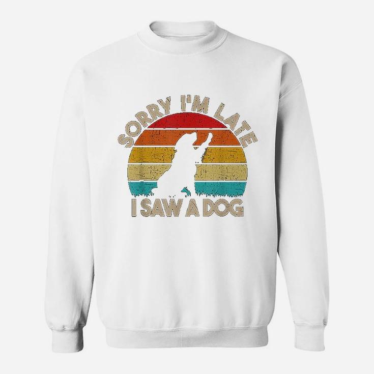 Sorry I Am Late I Saw A Dog Funny Cute Dog Lover Gifts Sweat Shirt