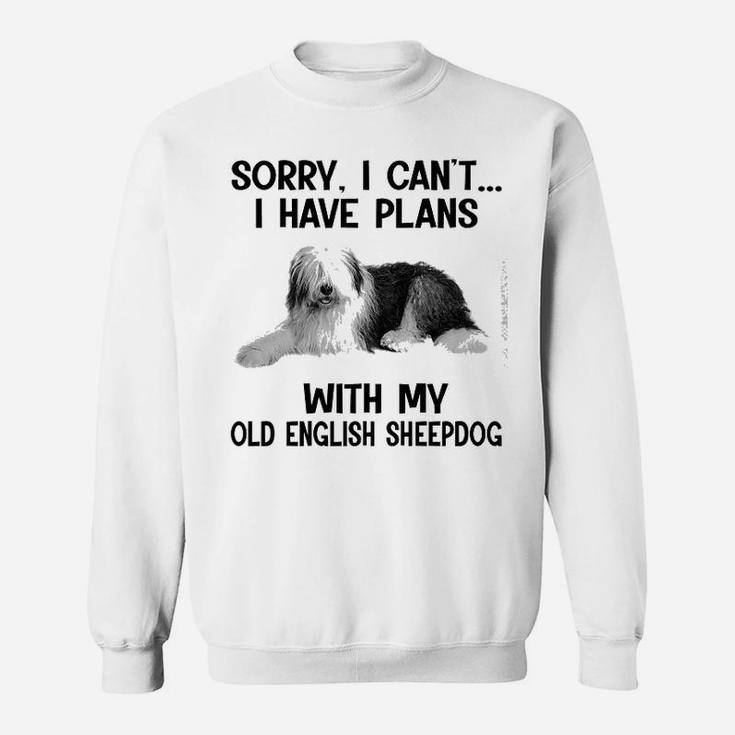 Sorry I Cant I Have Plans With My Old English Sheepdog Sweat Shirt