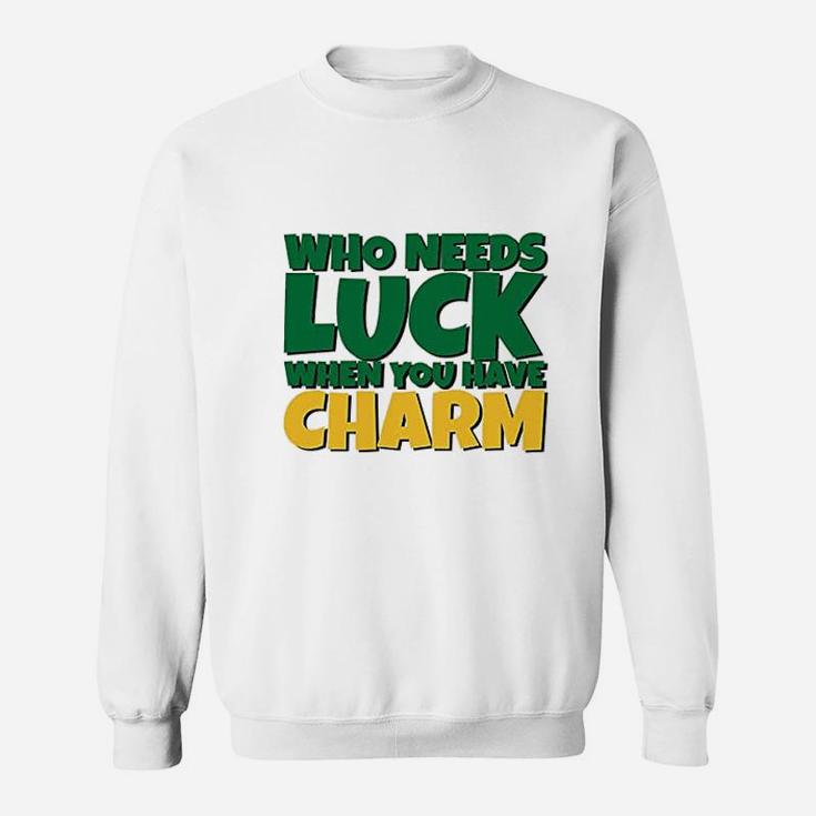 St Patricks Day Who Needs Luck When You Have Charm Sweat Shirt